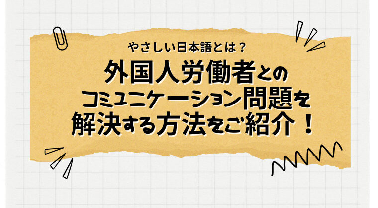 やさしい日本語とは？外国人労働者とのコミュニケーション問題を解決する方法をご紹介！