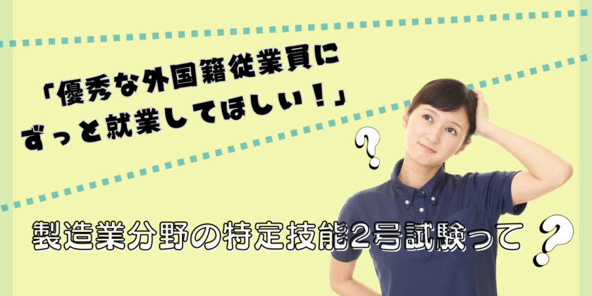 「優秀な外国籍従業員にずっと就業してほしい！」製造業分野の特定技能2号試験って？