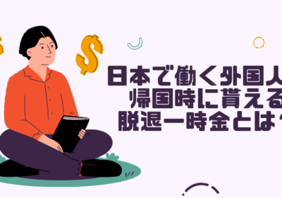 日本で働く外国人が帰国時に貰える脱退一時金とは？