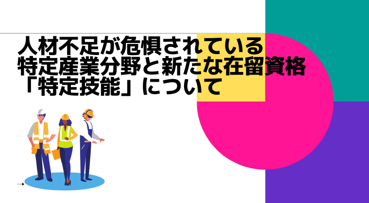 人材不足が危惧されている特定産業分野と新たな在留資格「特定技能」について