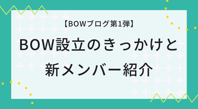 【BOWブログ第1弾】BOW設立のきっかけと新メンバー紹介