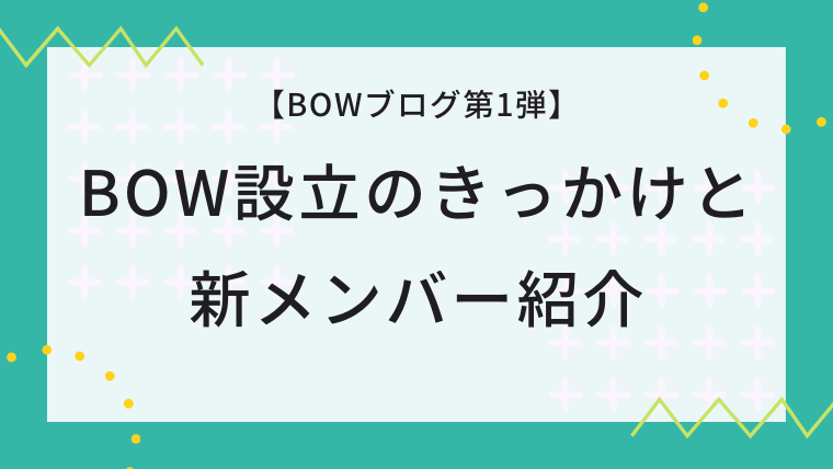 【BOWブログ第1弾】BOW設立のきっかけと新メンバー紹介