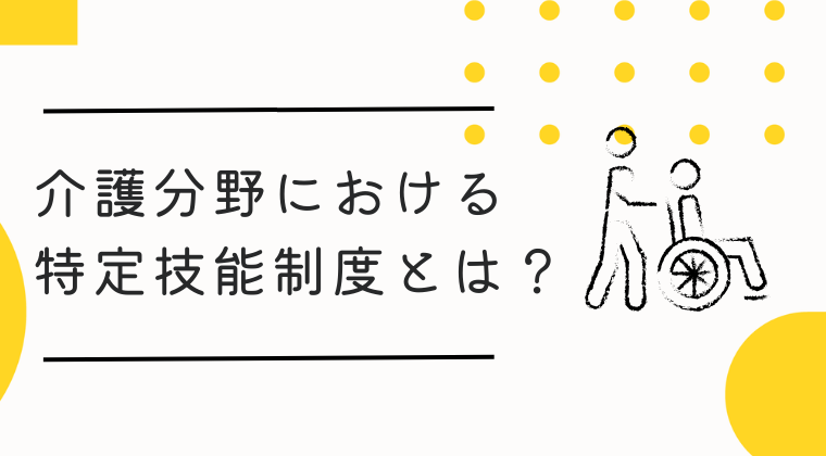 介護分野における特定技能制度とは？