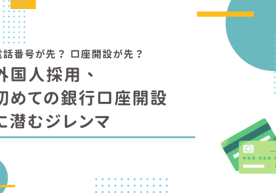 外国人採用、初めての銀行口座開設に潜むジレンマ