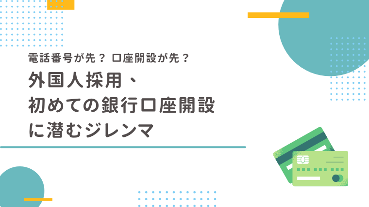 外国人採用、初めての銀行口座開設に潜むジレンマ