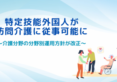 特定技能外国人が訪問介護に従事可能に――介護分野の分野別運用方針が改正