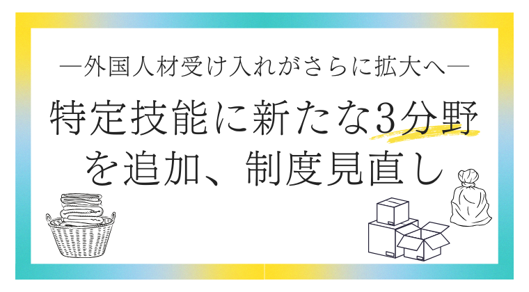 外国人材受け入れがさらに拡大へ──特定技能に新たな3分野を追加、制度見直し